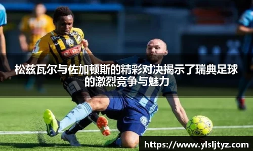 松兹瓦尔与佐加顿斯的精彩对决揭示了瑞典足球的激烈竞争与魅力